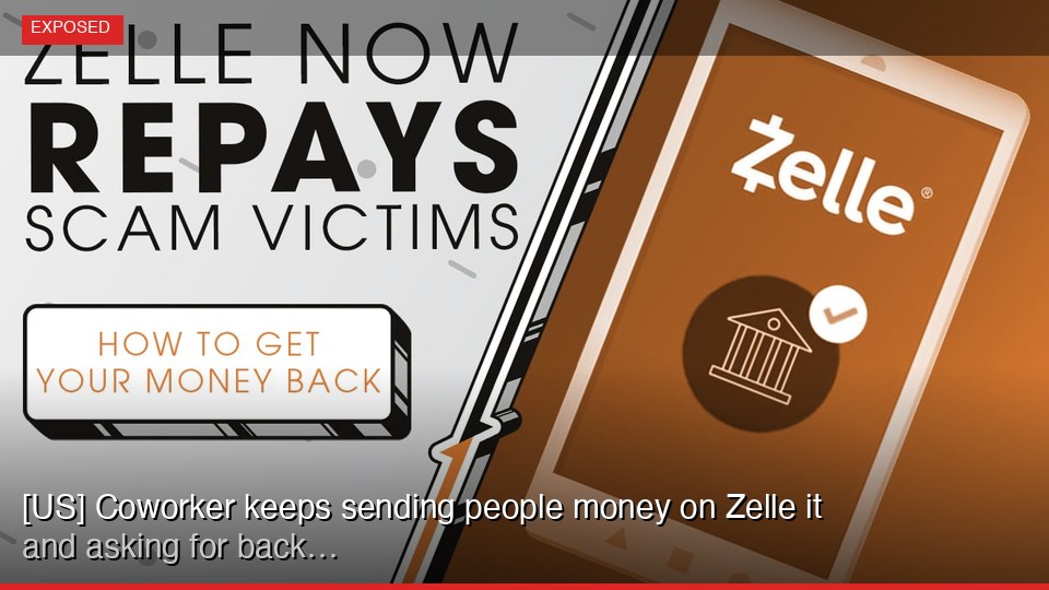 [US] Coworker keeps sending people money on Zelle and asking for it back…