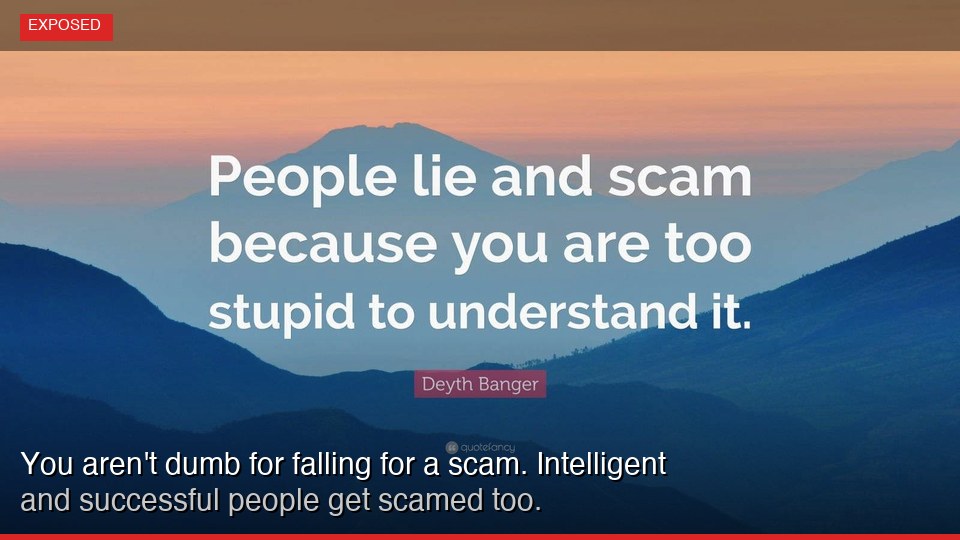 You aren't dumb for falling for a scam. Intelligent and successful people get scamed too.
